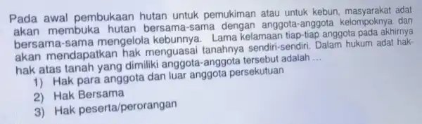 Pada awal pembukaan hutan untuk pemukiman atau untuk kebun , masyarakat adat akan membuka -sama anggota-anggota dan bersama -sama mengelola Lama kelamaan tiap-tiap anggota