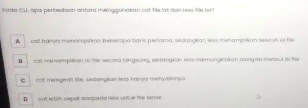 Pada CLL, apa perbedaan antara menggunakan cat file.it dan less file.txt? A cat hanya menampilkan beberapa baris pertama, sedangkan less menamplikan seluruh isi file