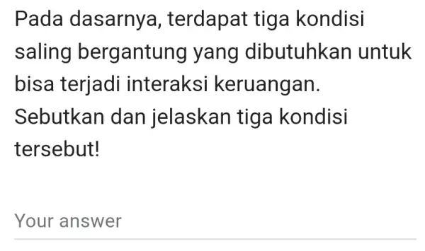 Pada dasarnya , terdapat tiga kondisi saling bergantung I yang dibutuhkan I untuk bisa terjadi interaksi keruangan. Sebutkan dan jelaskar tiga kondisi tersebut! Your