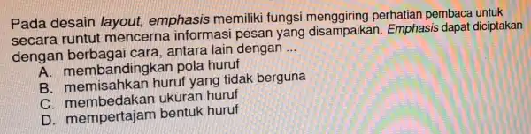 Pada desain layout, emphasis memiliki fungsi perhatian pembaca untuk secara runtut mencerna informasi pesan yang disampaik an. Emphasis dapa diciptakan dengan cara, antara lain