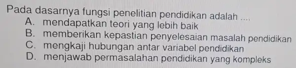 Pada fungsi pendidikan adalah __ A. mendapatkal teori yang lebih baik B penyelesaiar masalah pendidikan C antar variabel pendidikan D. menjawab permasalahan pendidikan yang