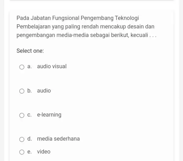 Pada Jabatan Fungsional Pengembang Teknologi Pembelajaran yang paling rendah mencakup desain dan pengembangan media -media sebagai berikut , kecuali __ Select one: a. audio