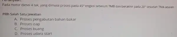 Pada motor diesei 4 tak, yang dimulai proses pada 45^circ engkoi sebelum TMB dan beraknir pada 20^circ sesudah TMA adalah Pilih Salah Satu Jawaban