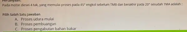 Pada motor diesei 4 tak, yang memulai proses pada 45^circ engkol sebelum TMB dan berakhir pada 20^circ sesudah TMA adalah : Pilih Salah Satu