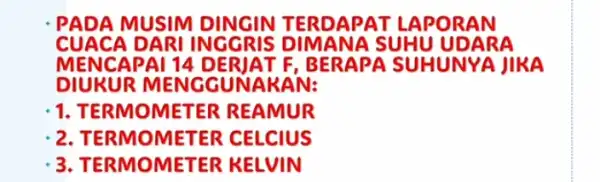 - PADA MUSIM TERDAPAT LAPORAN CUACA DARI INGGRIS SUHU UDARA MENCAPAI 14 DERJAT F, BERAPA SUHUNYA JIRA DIUKUR MENGGUNARAN: 1. TERMOMETER REAMUR . 2