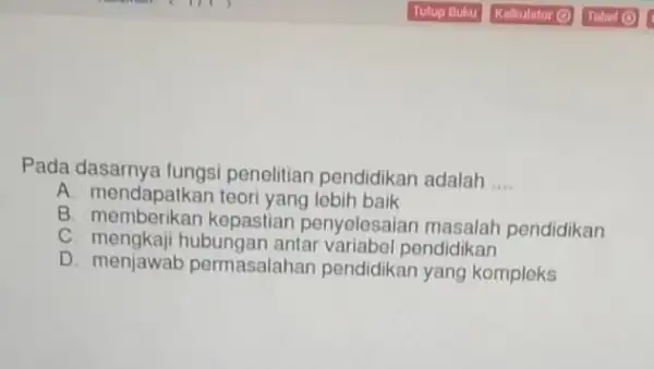 Pada penelitian pendidikan adalah __ A. mendapatkan teori yang lebih baik B kepastian penyelesaian masalah pendidikan C pendidikan D. menjawab permasalahan pendidikan yang kompleks