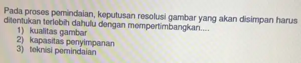 Pada proses pemindaian , keputusan resolusi gambar yang akan disimpan harus ditentukan terlebih dahulu dengan mempertimbangkan... __ 1) kualitas gambar 2) kapasitas penyimpanan 3)