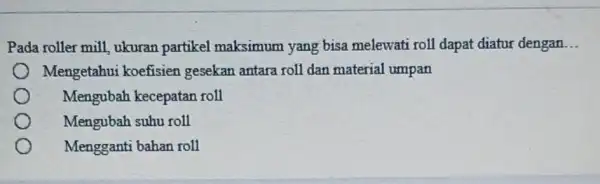 Pada roller mill ukuran partikel maksimum yang bisa melewati roll dapat diatur dengan __ Mengetahui koefisien gesekan antara roll dan material umpan Mengubah kecepatan