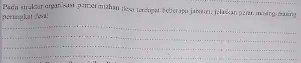 Pada struktur organisasi pemerintahan desa terdapat beberapa jabatan , jelaskan peran masing -masing perangkat desa! __ .... ...............................