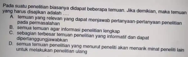 Pada suatu biasanya didapat beberapa temuan Jika demikian , maka temuan yang harus disajikan adalah __ A. temuan yang dapat menjawab pertanyaan -pertanyaan penelitian