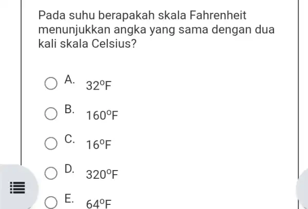 Pada suhu berapakah skala Fahrenheit menunjukkar rapaka yang sama dengan dua kali skala Celsius? A. 32^circ F B. . 160^circ F C. 16^circ F