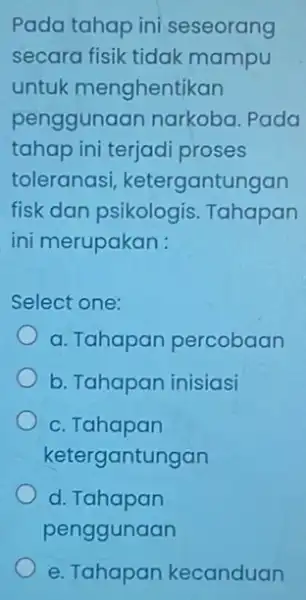 Pada tahap ini seseorang secara fisik tidak mampu untuk menghentikan penggunaar narkoba. Pada tahap ini terjad proses toleranasi, ketergantungan fisk dan psikologis . Tahapan