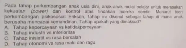 Pada tahap perkembangan anak usia dini , anak-anak mulai belajar untuk merasakan kekuatan kontrol atas tindakan mereka sendiri Menurut teori perkembar ngan psikososia I