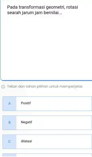 Pada transformasi geometri rotasi searah jarum jam bernilai __ D Tekan dan tahan pilihan untuk memperjelas A Positif B Negatif C dilatasi