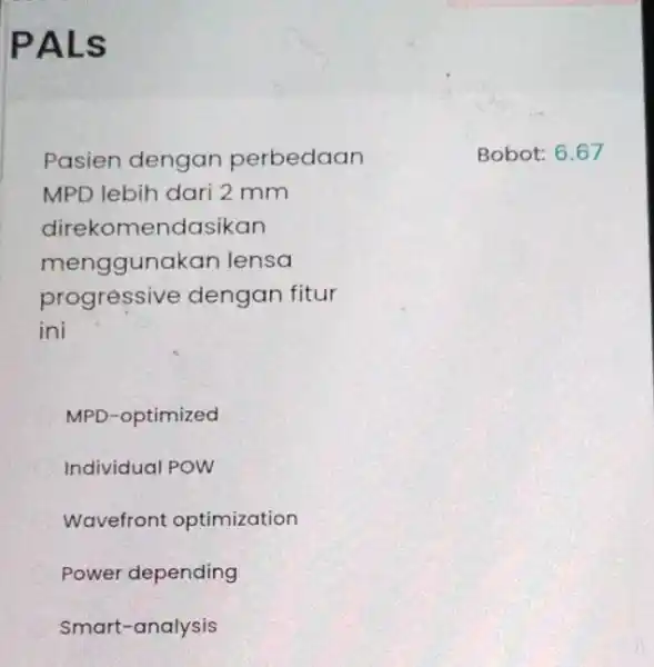 PALS Pasien dengan perbedaan MPD lebih dari 2 mm direkomendasikan menggunakan lensa progressive dengan fitur ini MPD-optimized Individual POW Wavefront optimization Power depending