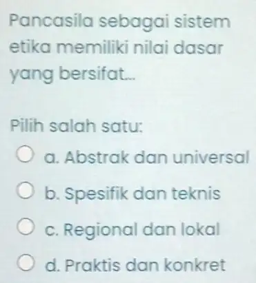 Pancasila sebagai sistem etika memiliki nilai dasar yang bersifat. __ Pilih salah satu: a. Abstrak dan universal b. Spesifik dan teknis c. Regional dan