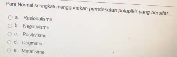 Para Norma seringkali menggunakan pemdekatan polapikir yang bersifat __ a. Rasionalisme b. Negativisme c. Positivisme d. Dogmatis e. Metafisime