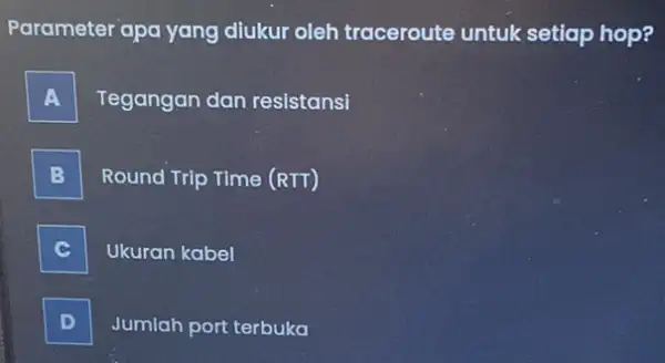 Parameter apa yang diukur oleh traceroute untuk setiap hop? A Tegangan dan resistansi B Round Trip Time (RTT) C Ukuran kabel D Jumlah port