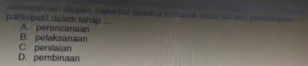 partisipatif da dislolic , maka ha tersebu partisipatif dalam tahap __ A.perenca naan B. pelaks anaan C. peni laian D. pemb oinaan