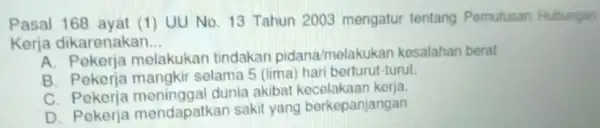 Pasal 168 ayat (1)UU No. 13 Tahun 2003 mengatur tentang Pemutusan Hubungan Kerja dikarenakan __ melakukan tindakan pidana/melakukan kesalahan berat B. Pekerja mangkir selama