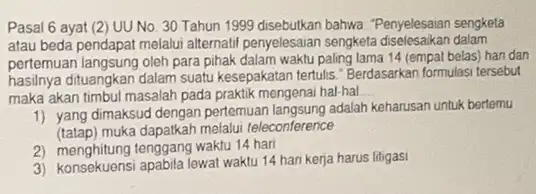 Pasal 6 ayat (2 UU No. 30 Tahun 1999 disebutkan bahwa. "Penyelesaian sengketa atau beda pendapat melalui alternatif penyelesaian sengketa dalam pertemuan langsung oleh