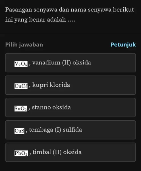 Pasangan senyawa dan nama senyawa berikut ini yang benar adalah __ Pilih jawaban V_(2)O_(5) , vanadium ( II ) oksida CuCl , kupri klorida