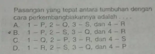 Pasangan yang tepat antara tumbuhan dengan cara perkemb angbiakannya adalah __ A. 1-P,2-0,3-S dan 4-R B. / 1-P,2-S,3-Q dan 4-R C. 1-Q,2-P,3-R dan 4-S