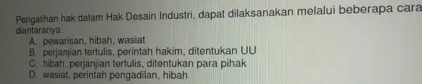 Pe galihs in hak dalam Hak De sain Industri dapa t dilak sanakan melal i beberapa cara diantaranya: A. pewarisan,hibah , wasiat A. Dewarisan