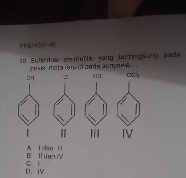 PEK14203-40 39. Substitusi elektrofilik yang berlangsung pada posisi meta terjadi pada senyawa __ A. f dan III B. II dan IV C. I D.