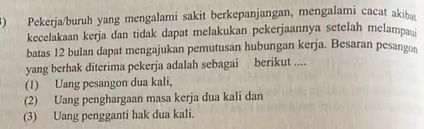 Pekerja/buruh yang mengalami sakit berkepanjangan , mengalami cacat akibat kecelakaan kerja dan tidak dapat melakukan pekerjaannya setelah melampaui batas 12 bulan dapat mengajukan pemutusar