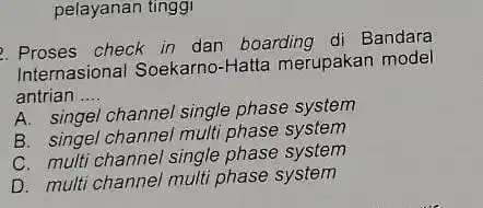 pelayanan tinggi 2. Proses check in dan boarding di Bandara Internasional Soekarno -Hatta merupakan model antrian __ A. singel channel single phase system B.