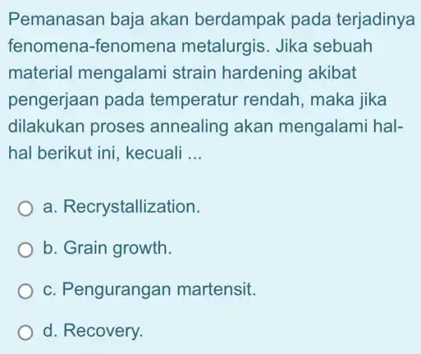 Pemanasan baja akan berdampak pada terjadinya fenomena -fenomena metalurgis. Jika sebuah material mengalami strain hardening akibat pengerjaan pada temperatur rendah, maka jika dilakukan proses