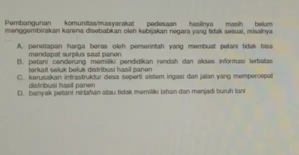 Pembangunan komunitas/masyarakat pedesaan hasilnya masih belum men ggembirakan karena disebabkan oleh kebijakan negara yang tidak sesuai misalnya __ A. penetapan harga beras oleh pemerintah