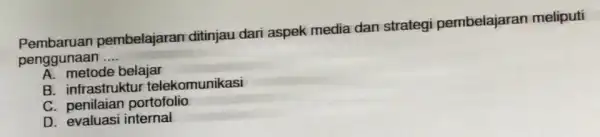 Pembaruan pembelajaran ditinjau dari aspek media dan strategi pembelajaran meliputi penggunaan __ A. metode belajar B. infrastrukt r telekomunikasi C. penilaian portofolio D evaluasi