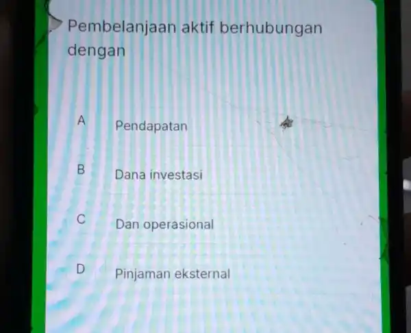 Pembelanjaan aktif berhubungan dengan A Pendapatan A B Dana investasi B C c Dan operasional D D Pinjaman eksternal