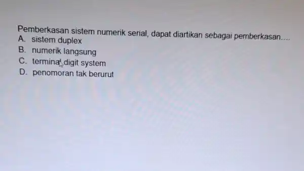 Pemberkasan sistem numerik serial, dapat diartikan sebagai pemberkasan. __ A. sistem duplex B. numerik langsung C. termina digit system D. penomoran tak berurut