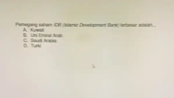 Pemegang satam DB (stamic Development Bank terbesar adalah __ A. Kwait B. Uri Emirat Arab C. Saudi Arabie D. Tuki