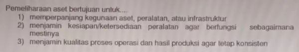 Pemeliharaan aset bertujuan untuk __ 1) memperpanjan kegunaan aset peralatan, atau infrastruktur 2) menjamin kesiapan/ketersediaan peralatan agar berfungsi sebagaimana mestinya 3) menjamin kualitas proses