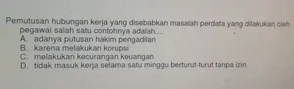 Pemutusan hubungán disebabkan masalah perdata yang dilakukan oleh pegawai contohny a adalah __ A. adanya pengadilan B . karena melakuka n korupsi C. melakukan