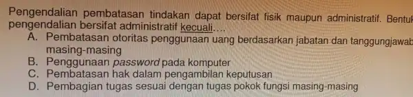 Pen gendalian bersifat administra akan dapat bersifa t fisik maupun administratif.Bentu pengendalian bersifa admir listratif kecuall __ A. Pembatasan otoritas peng an uan g