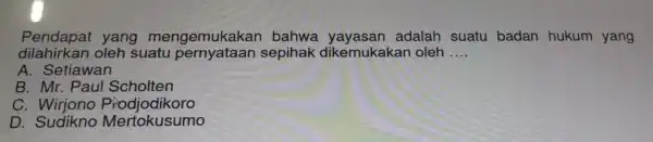 Pendap at yang mengemu kakan bahw a yaya asan adalah suatu badan hukum yang dilahirk an oleh suatu pe rnyataan sepihak dike mukakan oleh