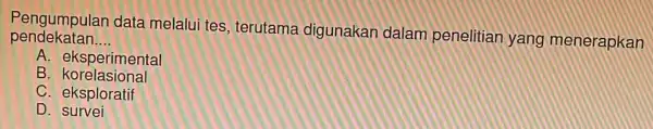 pendekatan __ Pengumpulan data melalui tes, terutama digunakan dalam penelitian yang menerapkan A. eksperimental B . korelasional eksploratif D survei