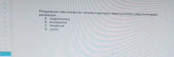 pendekatan. __ Pengumpulan data melalui tes, terutama digunakan dalam penelitian yang menerapkan A. eksperimental B korelasional C. eksploratif D. survei