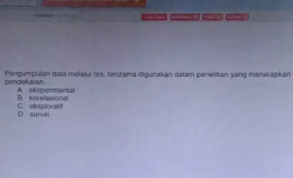 pendekatan __ Pengumpulan data melalui tes terutama digunakan dalam penelitian yang menerapkan A. eksperimental B korelasional C. eksploratif D. survei