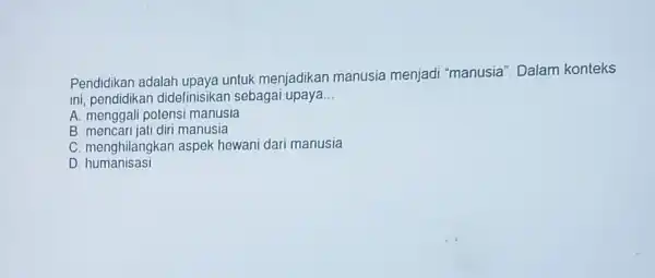 Pendidikan adalah upaya untuk menjadika manusia menjadi "manusia'Dalam konteks ini, pendidikan didefinis kan sebagai upaya __ A. mengga I potensi manusia B. mencari jat