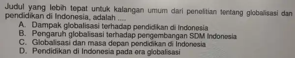 pendidikan di Indonesia, adalah __ lebih tepat untuk kalangar I umum dari penelitiar tentang globa lisasi dan A. Dampak glo ikan di Indonesia B.