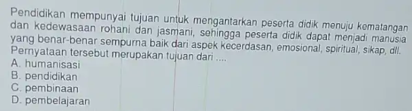 Pendidikan mempunyai tujuan untuk mengantarkar peserta didik menuju kematangan dan kedewasaan rohani dan jasmani, sehingga peserta didik dapat menjad matangar benar-benar sempurna baik dari