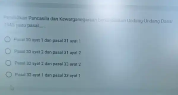 Pendidkan Pancasila dan Kewarganeg araan bertandaskan Undang-Undang Dasar 1945 yaitu pasal __ Pasal 30 ayat 1 dan pasal 31 ayat 1 Pasal 30 ayat