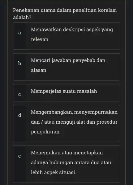 Penekanan utama dalam penelitian korelasi adalah? a Menawarkan deskripsi aspek yang relevan Mencari jawaban penyebab dan alasan Memperjelas suatu masalah Mengembangkan , menyempurnakan dan