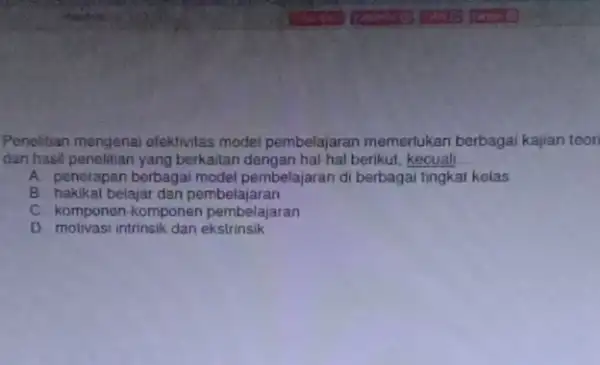 Penelitian mengenai efektivitas model pembelajaran memerlukan berbagai kajian teor dan hasil penelitian yang berkailan dengan hal-hal berikut, kecuall __ A. penerapan berbagai model pembelajaran